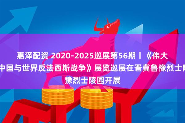 惠泽配资 2020-2025巡展第56期丨《伟大贡献——中国与世界反法西斯战争》展览巡展在晋冀鲁豫烈士陵园开展