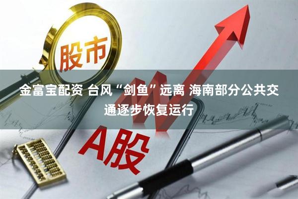 金富宝配资 台风“剑鱼”远离 海南部分公共交通逐步恢复运行