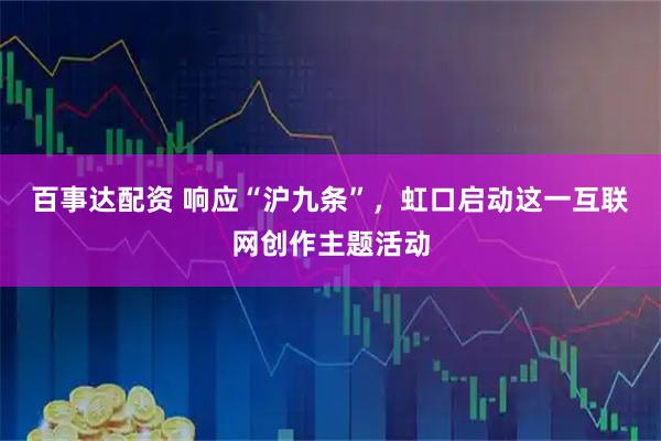 百事达配资 响应“沪九条”，虹口启动这一互联网创作主题活动