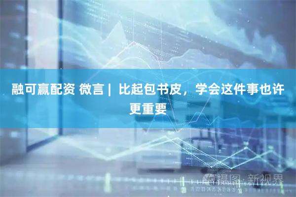 融可赢配资 微言 |  比起包书皮，学会这件事也许更重要