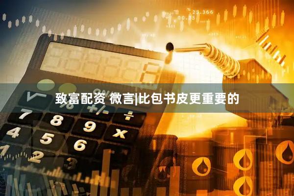 致富配资 微言|比包书皮更重要的