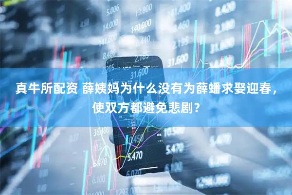 真牛所配资 薛姨妈为什么没有为薛蟠求娶迎春，使双方都避免悲剧？