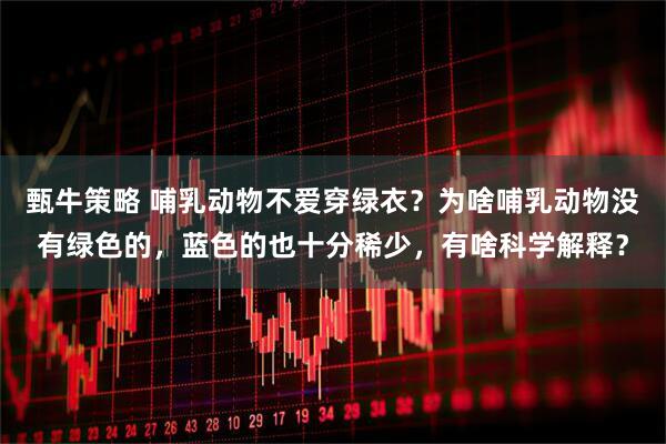 甄牛策略 哺乳动物不爱穿绿衣？为啥哺乳动物没有绿色的，蓝色的也十分稀少，有啥科学解释？