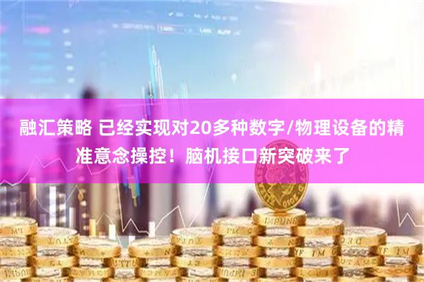 融汇策略 已经实现对20多种数字/物理设备的精准意念操控！脑机接口新突破来了
