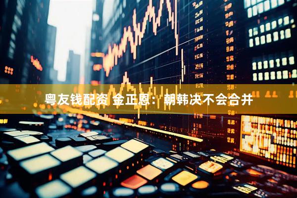粤友钱配资 金正恩：朝韩决不会合并