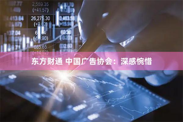 东方财通 中国广告协会：深感惋惜