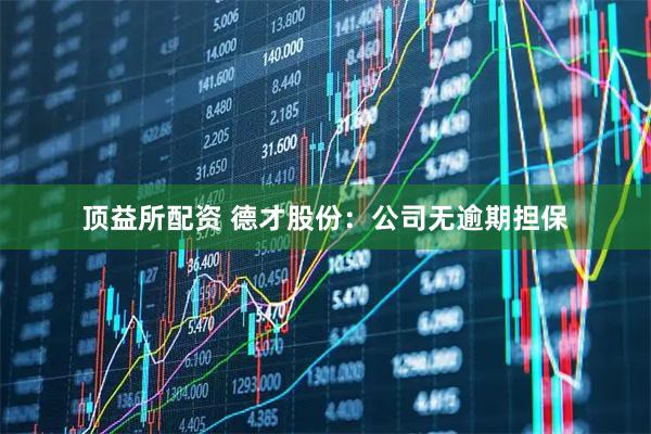 顶益所配资 德才股份：公司无逾期担保