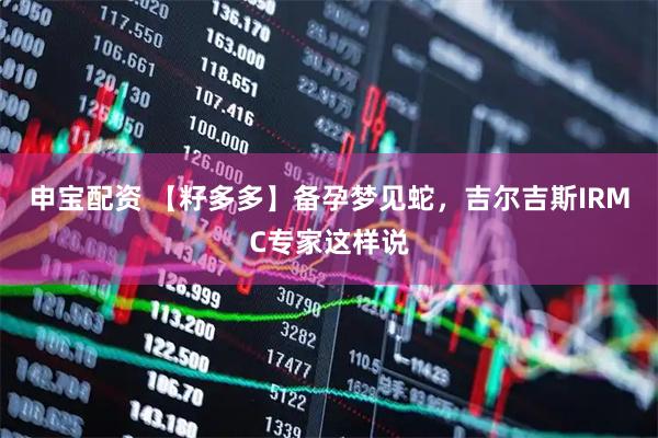 申宝配资 【籽多多】备孕梦见蛇，吉尔吉斯IRMC专家这样说