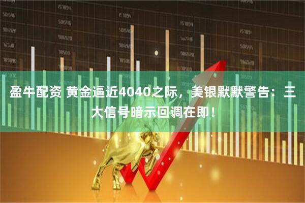 盈牛配资 黄金逼近4040之际，美银默默警告：三大信号暗示回调在即！