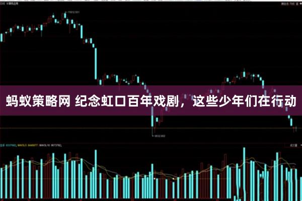 蚂蚁策略网 纪念虹口百年戏剧，这些少年们在行动