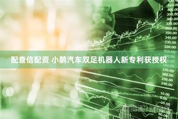 配查信配资 小鹏汽车双足机器人新专利获授权