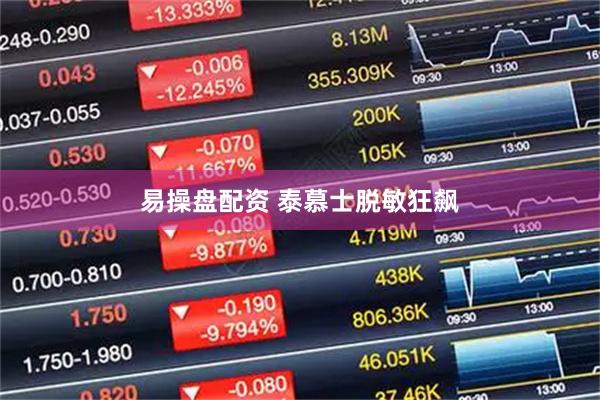 易操盘配资 泰慕士脱敏狂飙