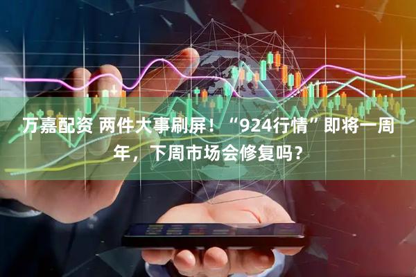 万嘉配资 两件大事刷屏！“924行情”即将一周年，下周市场会修复吗？