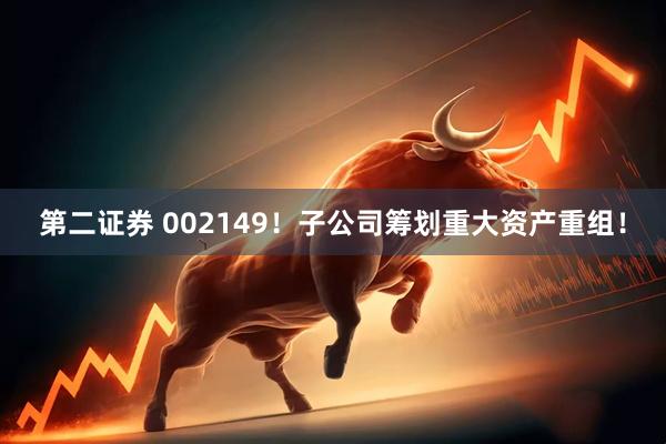 第二证券 002149！子公司筹划重大资产重组！