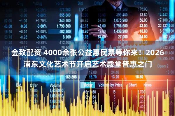 金致配资 4000余张公益惠民票等你来！2026浦东文化艺术节开启艺术殿堂普惠之门